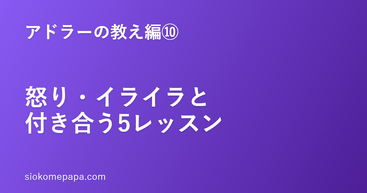 【アドラーの教え編⑩】怒り・イライラと付き合う5レッスン｜アドラー流「感情の使い方」