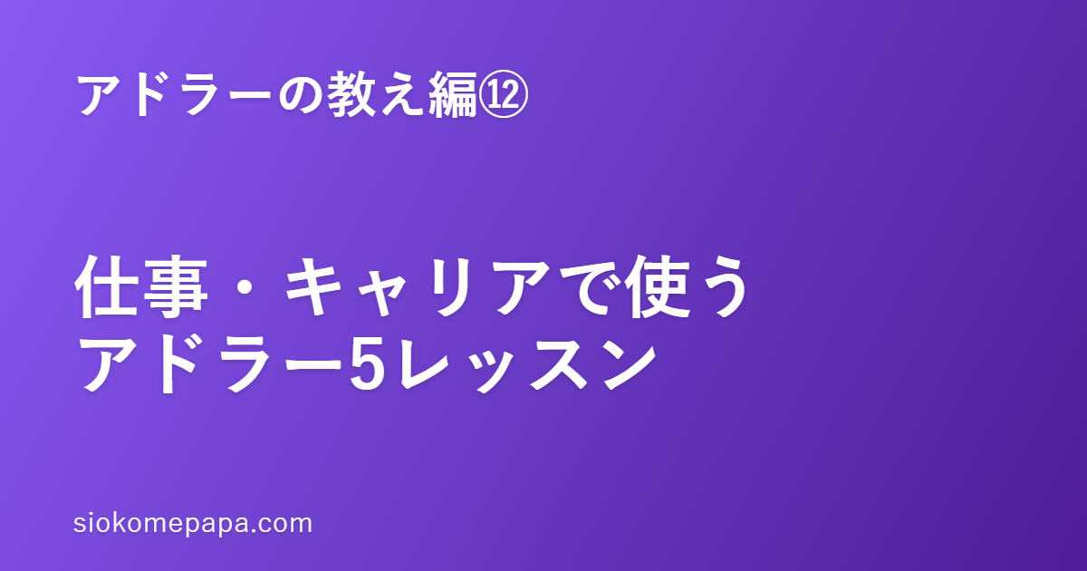 【アドラーの教え編⑫】仕事・キャリアで使うアドラー5レッスン｜「評価で疲れる」働き方から抜け出す
