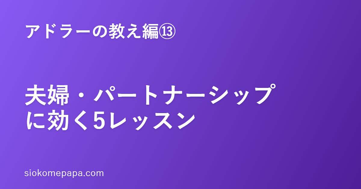 【アドラーの教え編⑬】夫婦・パートナーシップに効くアドラー5レッスン｜「察してほしい」を手放して、毎日に小さな勇気づけを