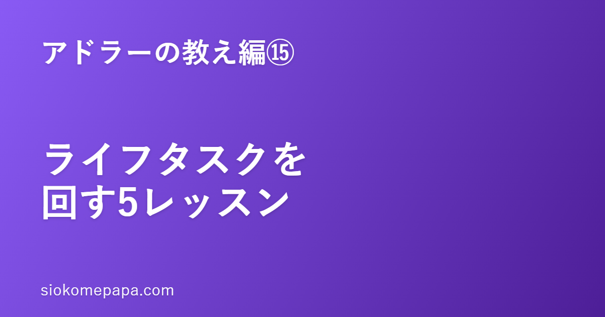 【アドラーの教え編⑮】ライフタスク（仕事・交友・愛）を回す5レッスン｜人生の3つの場を、毎日少しずつ整える
