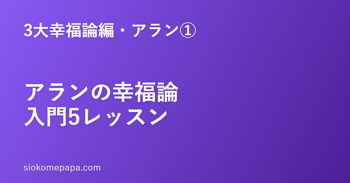 【3大幸福論編・アラン編①】アラン『幸福論』入門｜「幸福は作るもの」5つの基本