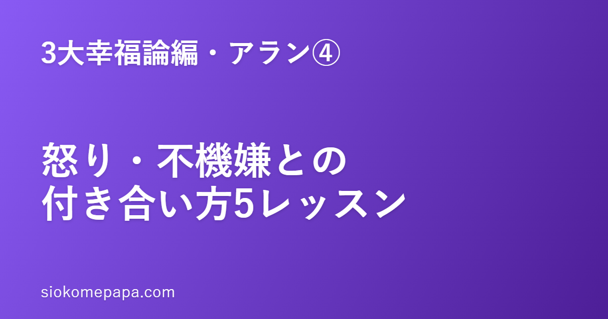【3大幸福論編・アラン編④】怒り・不機嫌との付き合い方5レッスン｜「伝染する不機嫌」を、自分のところで止める
