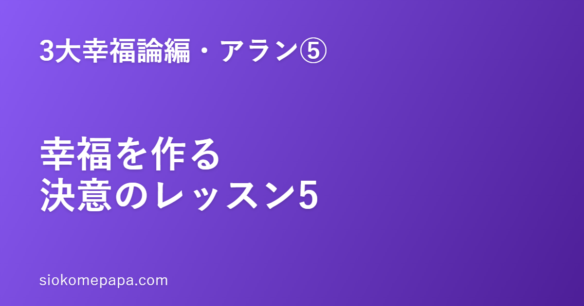 【3大幸福論編・アラン編⑤】行動と意志──幸福を作る決意のレッスン5｜「幸福は意志である」を毎日に