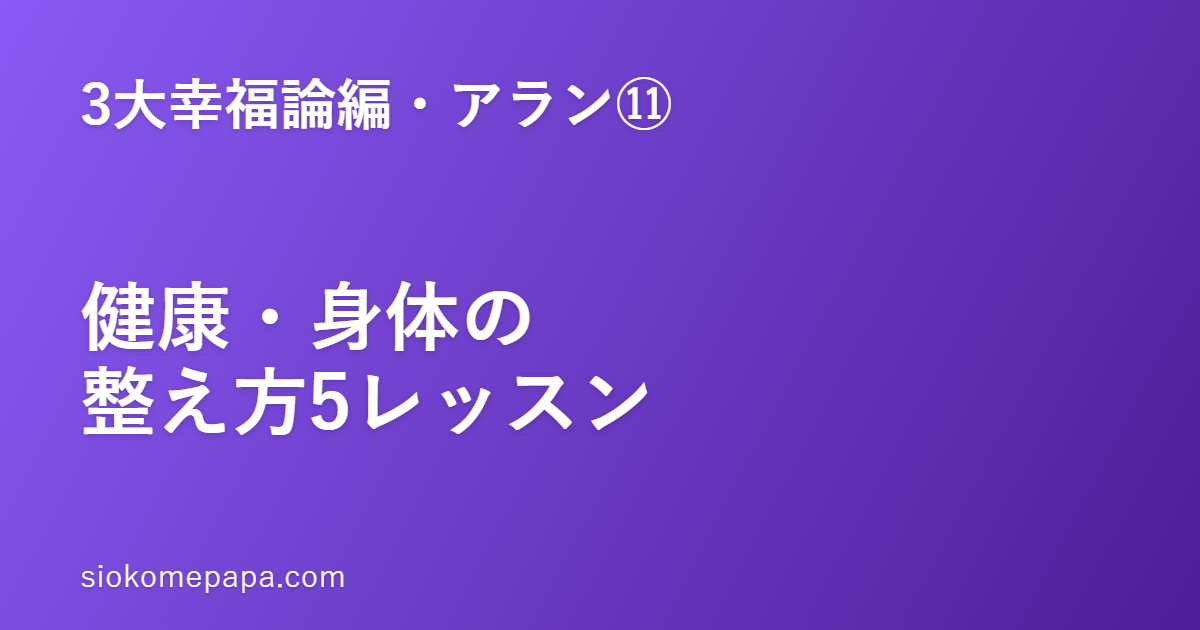 【3大幸福論編・アラン編⑪】アランに学ぶ健康・身体の整え方5レッスン｜身体を整えることは、心を整えること