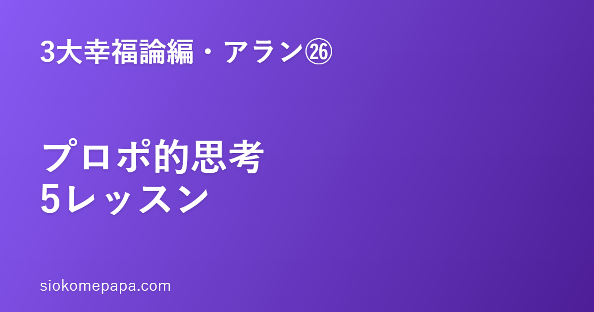 【3大幸福論編・アラン編㉖】アランに学ぶ自分の言葉で生きる──プロポ的思考の5レッスン｜短く考え、毎日書く