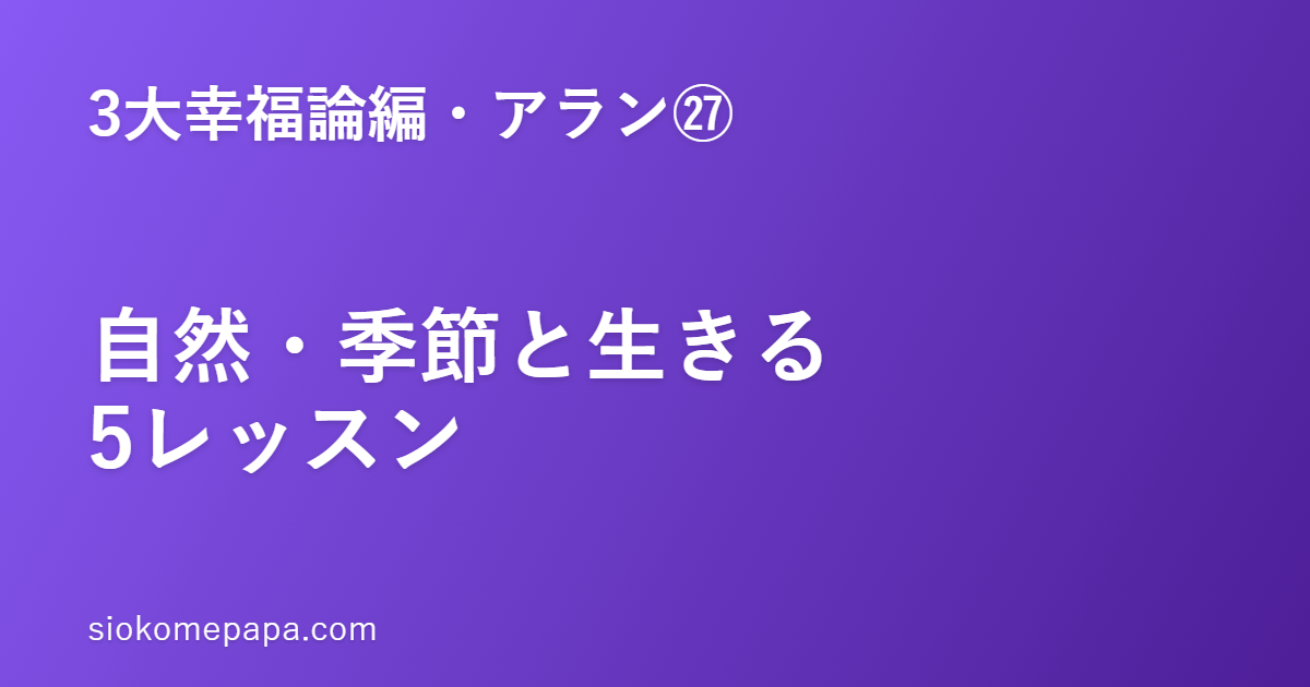 【3大幸福論編・アラン編㉗】アランに学ぶ自然・季節とともに生きる5レッスン｜空を見上げる、節目を祝う