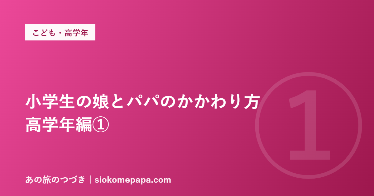 小学生の娘とパパのかかわり方 高学年編①