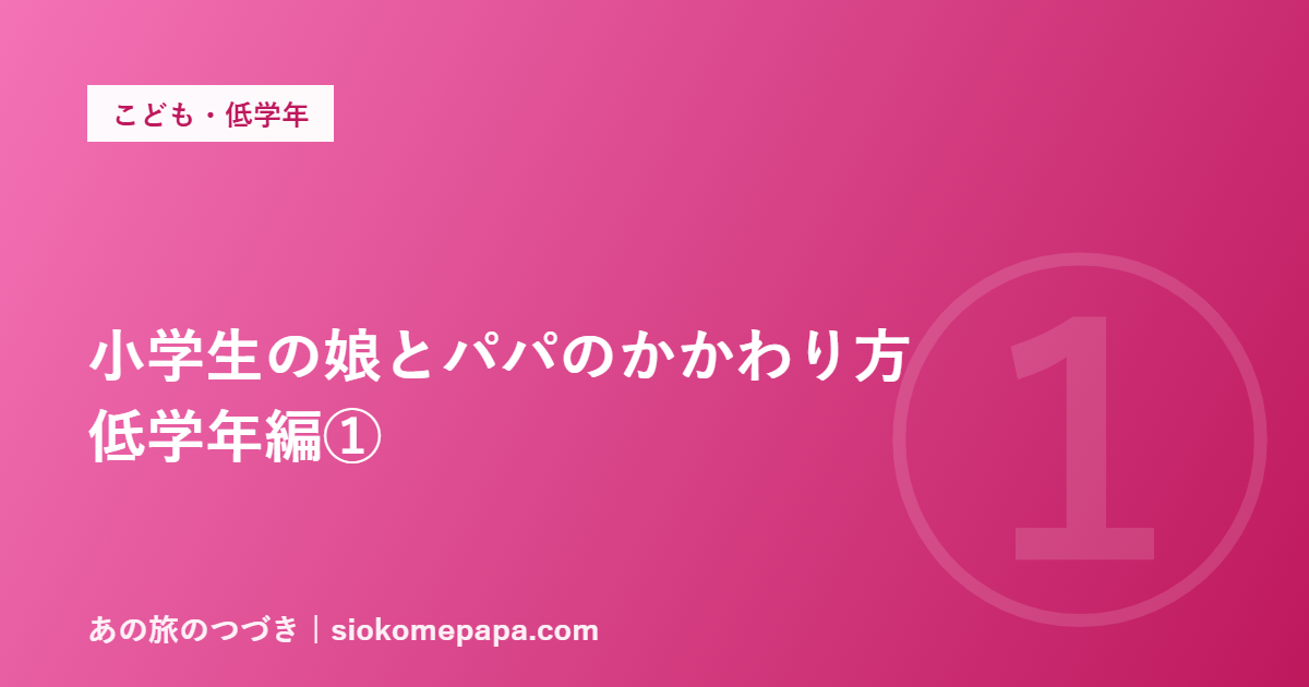 小学生の娘とパパのかかわり方 低学年編①
