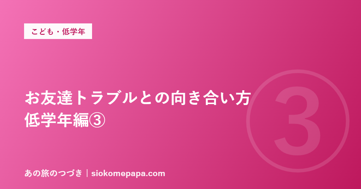 お友達トラブルとの向き合い方 低学年編③
