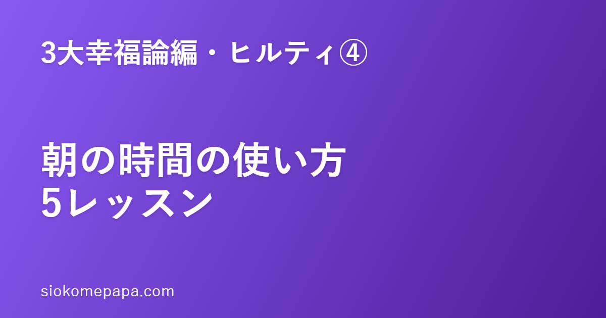 【3大幸福論編・ヒルティ編④】ヒルティに学ぶ朝の時間の使い方5レッスン｜朝の1時間は、夜の3時間に勝る