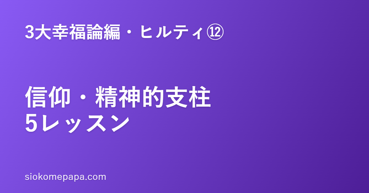 【3大幸福論編・ヒルティ編⑫】ヒルティに学ぶ信仰・精神的支柱の作り方5レッスン｜内側に戻れる場所を作る