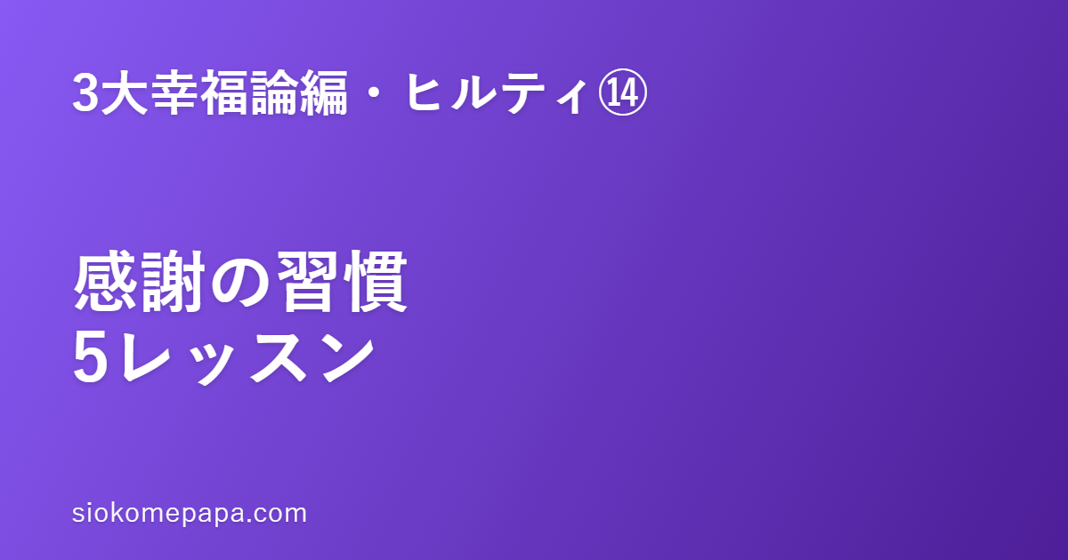 【3大幸福論編・ヒルティ編⑭】ヒルティに学ぶ感謝の習慣5レッスン｜感謝は幸福の入口