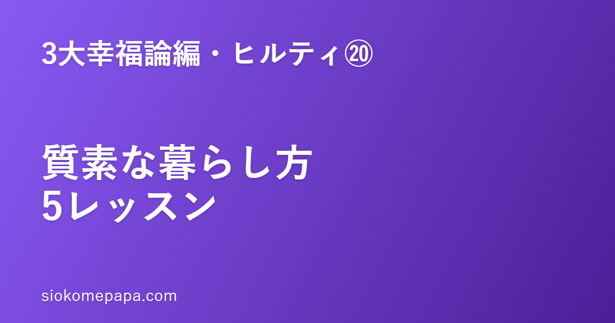 【3大幸福論編・ヒルティ編⑳】ヒルティに学ぶ質素な暮らし方5レッスン｜質素は貧しさではなく自由