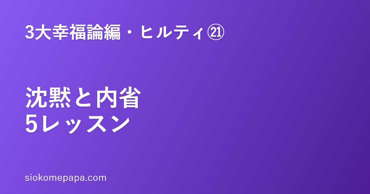 【3大幸福論編・ヒルティ編㉑】ヒルティに学ぶ沈黙と内省の5レッスン｜外を遮り、内なる声を聴く