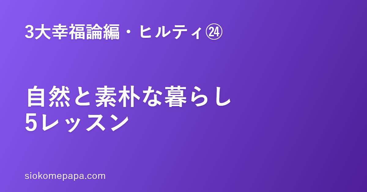 【3大幸福論編・ヒルティ編㉔】ヒルティに学ぶ自然と素朴な暮らし5レッスン｜素朴は場所ではなく態度