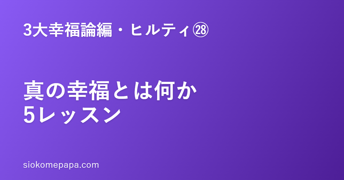 【3大幸福論編・ヒルティ編㉘】ヒルティに学ぶ真の幸福とは何か5レッスン｜状態・内側・貢献・苦難・永遠