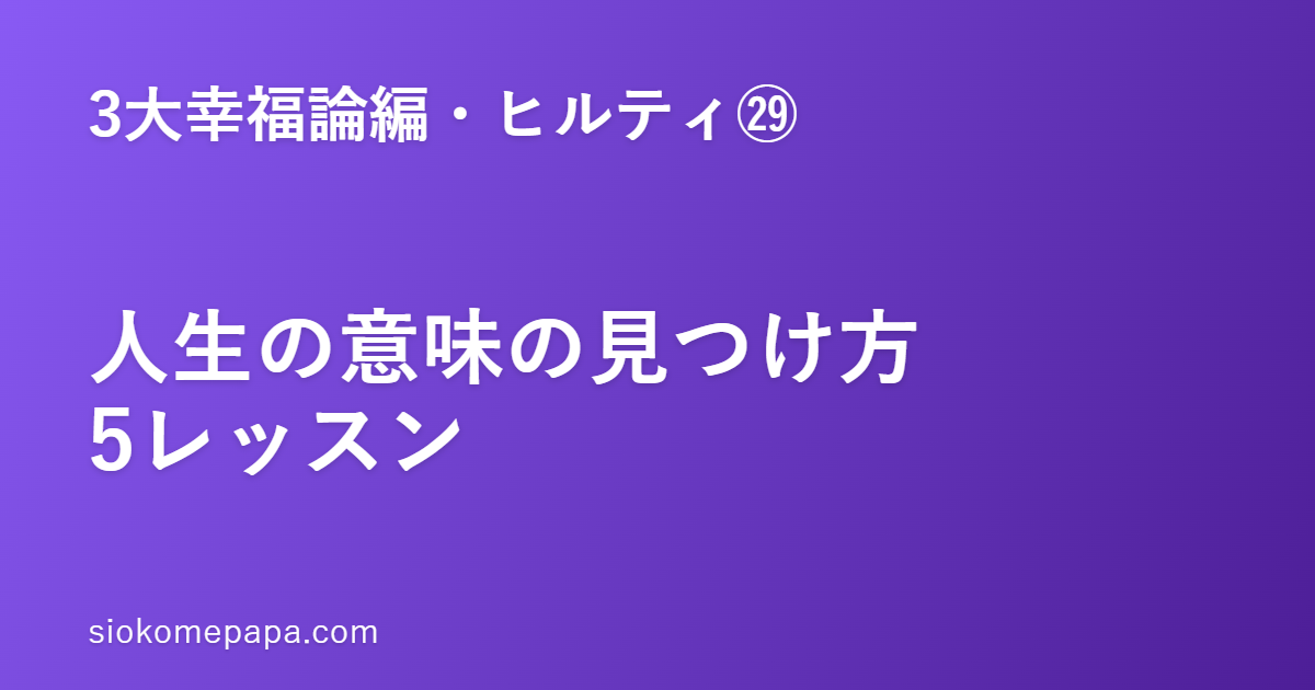 【3大幸福論編・ヒルティ編㉙】ヒルティに学ぶ「人生の意味」の見つけ方5レッスン｜状況より使命感