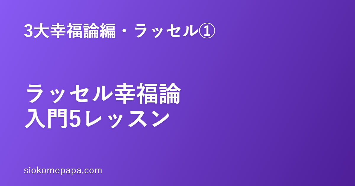 【3大幸福論編・ラッセル編①】ラッセル『幸福論』入門｜「不幸の原因と幸福の獲得」5つの基本