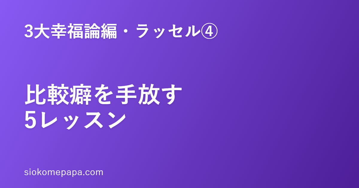【3大幸福論編・ラッセル編④】ラッセルに学ぶ比較癖を手放す5レッスン｜消すより弱める