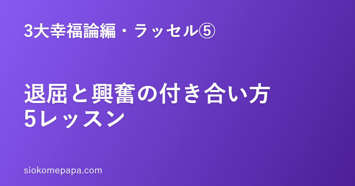 【3大幸福論編・ラッセル編⑤】ラッセルに学ぶ退屈と興奮との付き合い方5レッスン｜中庸の温度