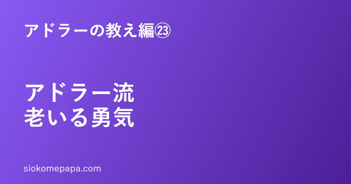 アドラーの教え編㉓ アドラー流老いる勇気