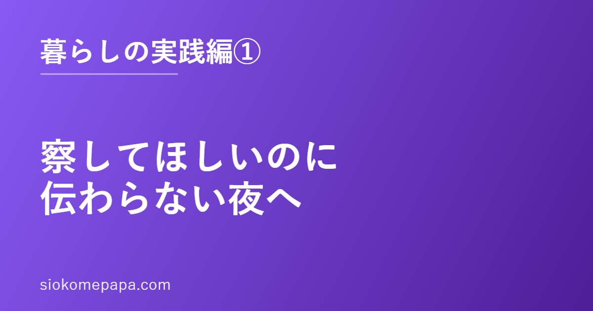 察してほしいのに伝わらない夜へ｜暮らしの実践編①