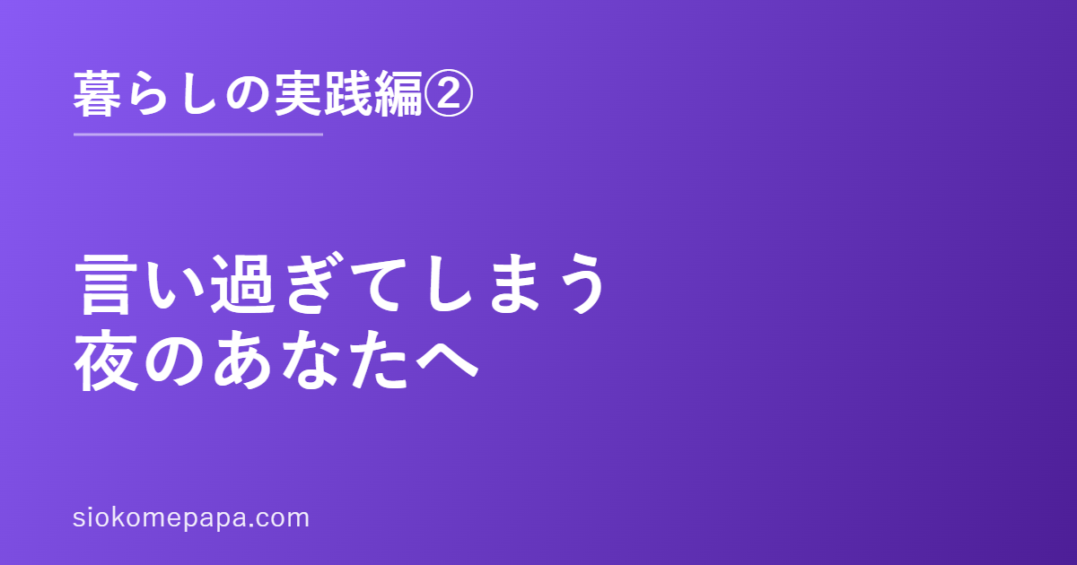 言い過ぎてしまう夜のあなたへ