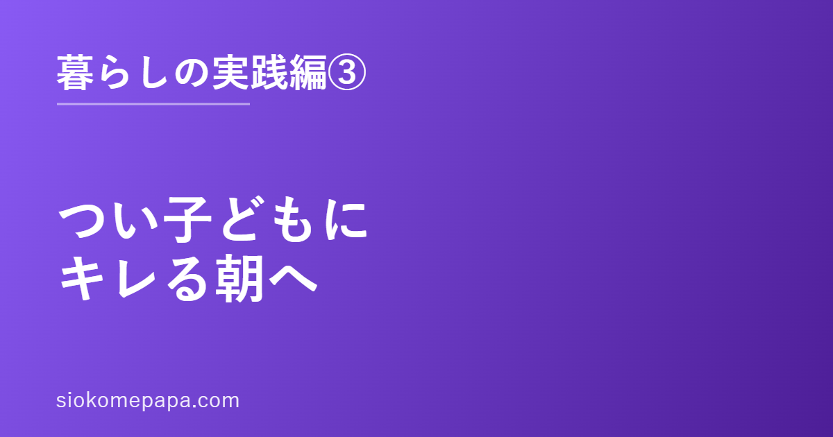 つい子どもにキレる朝へ