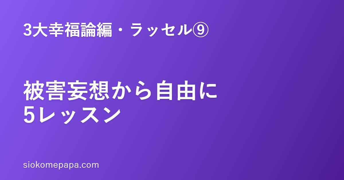 【3大幸福論編・ラッセル編⑨】ラッセルに学ぶ被害妄想から自由になる5レッスン｜冷静な分析でほどく