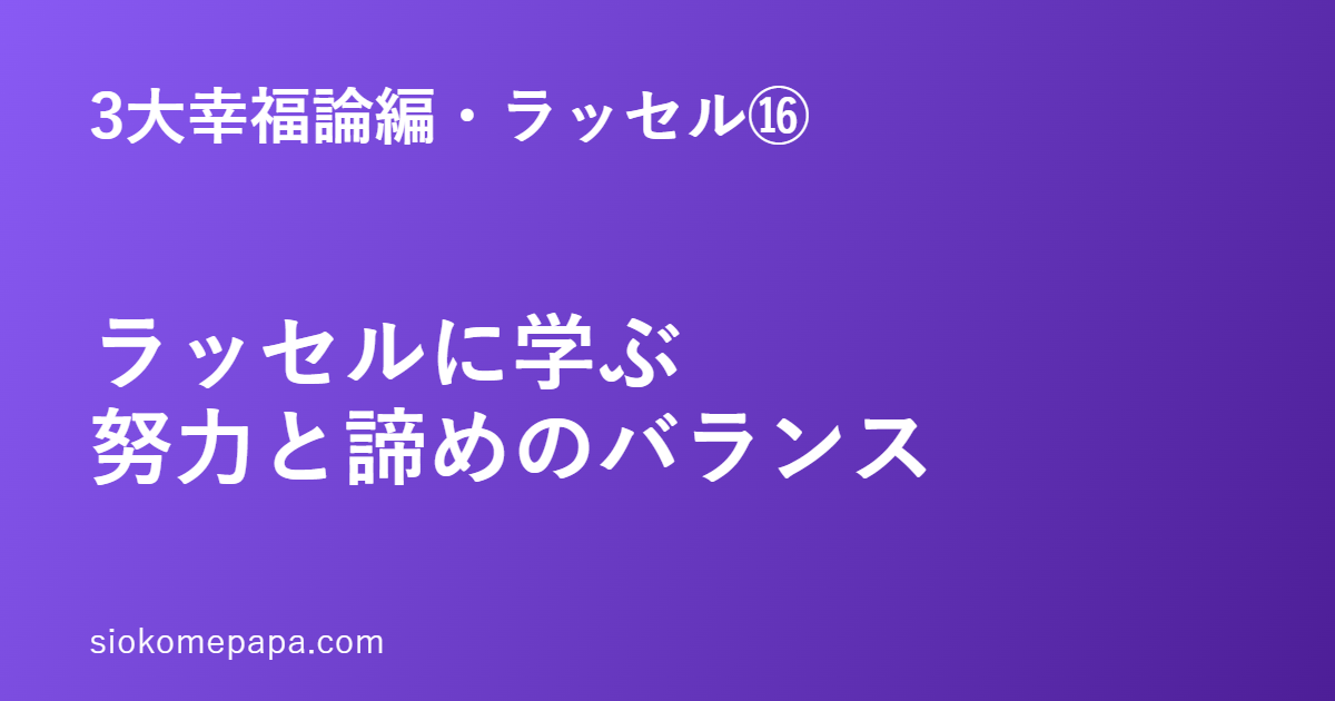 3大幸福論編・ラッセル編⑯ ラッセルに学ぶ努力と諦めのバランス
