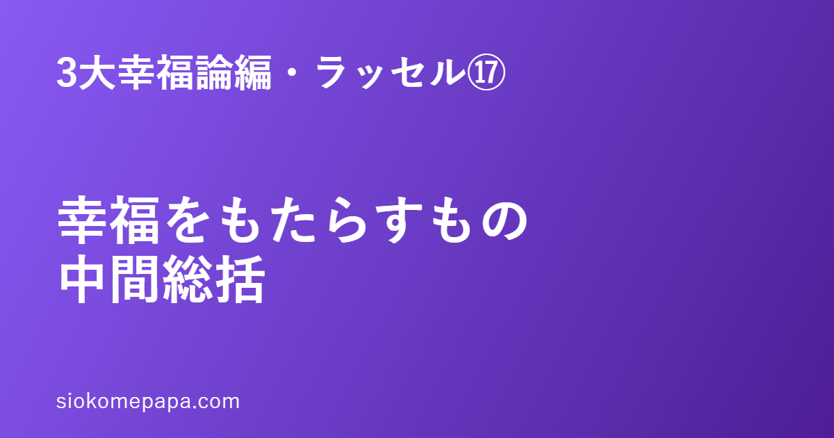 3大幸福論編・ラッセル編⑰ 幸福をもたらすもの中間総括