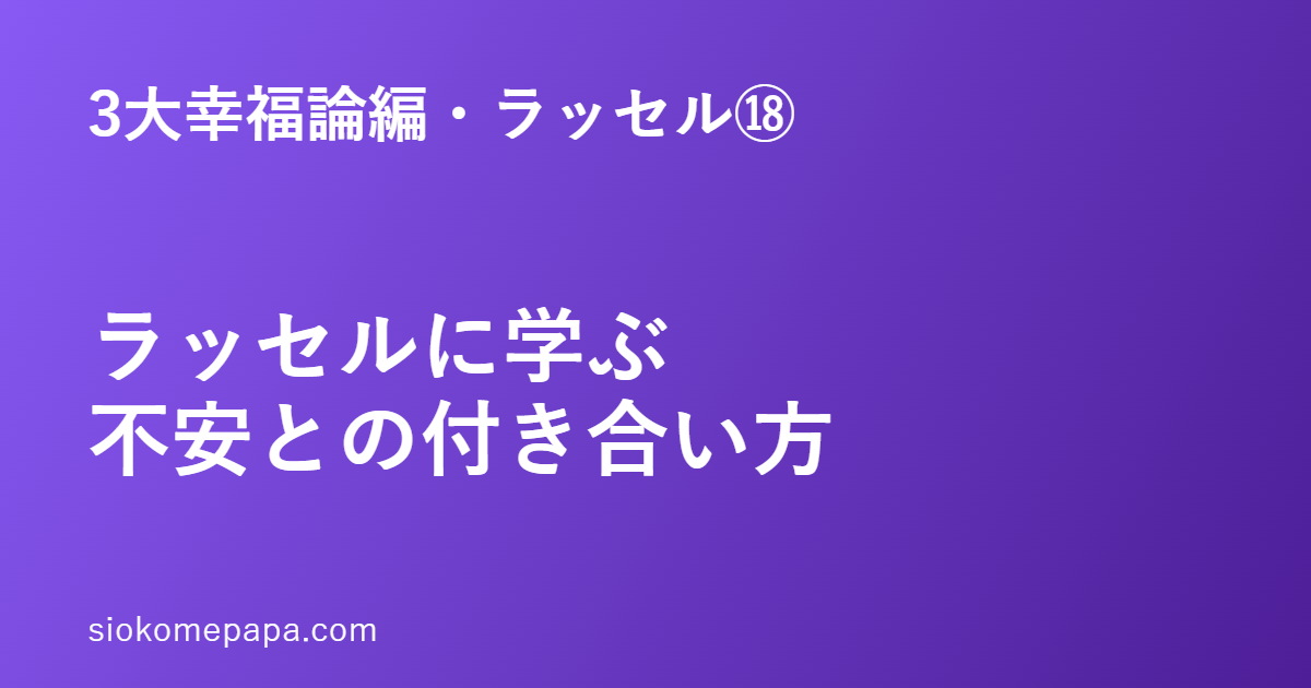 3大幸福論編・ラッセル編⑱ ラッセルに学ぶ不安との付き合い方