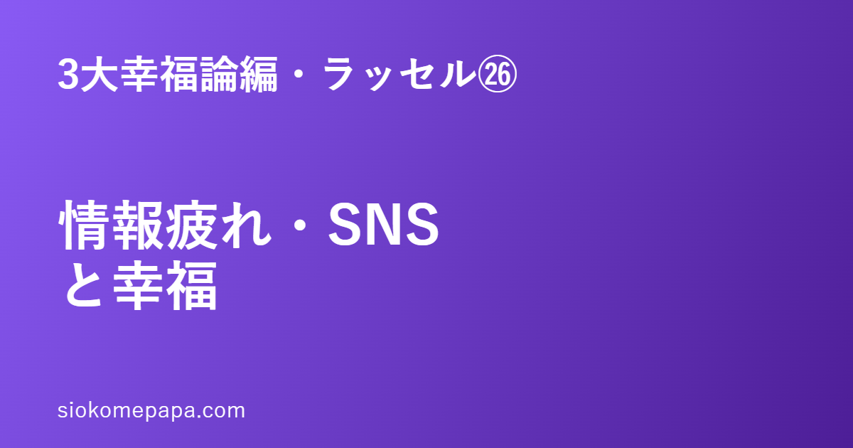 3大幸福論編・ラッセル編㉖ 情報疲れ・SNSと幸福