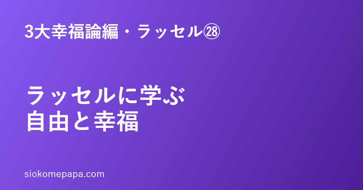 3大幸福論編・ラッセル編㉘ ラッセルに学ぶ自由と幸福