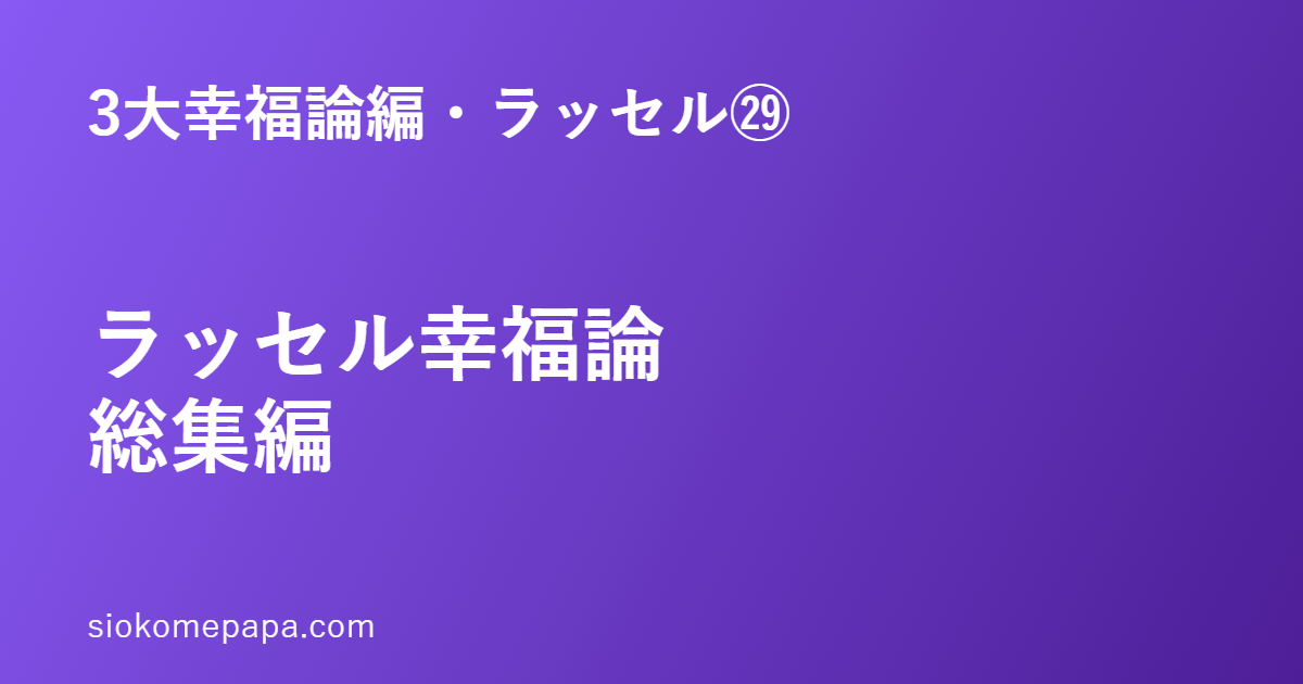 3大幸福論編・ラッセル編㉙ ラッセル幸福論総集編